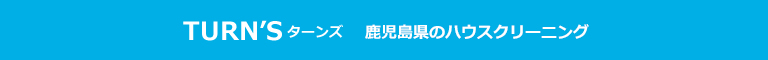 鹿児島県鹿児島市・薩摩川内市・いちき串木野市・日置市・姶良市のハウスクリーニング店TURN'S